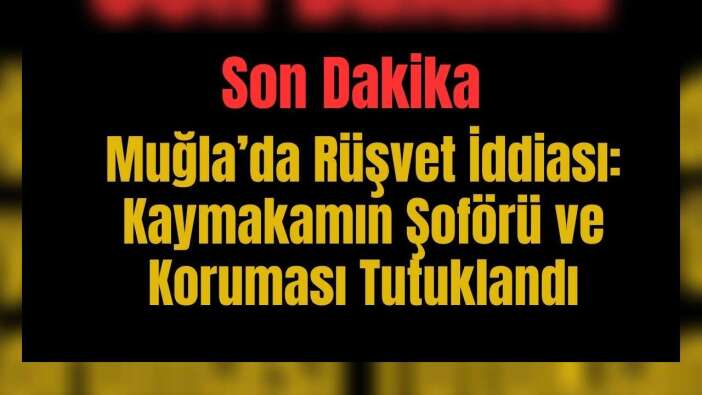 Muğla’da Rüşvet İddiası: Kaymakamın Şoförü ve Koruması Tutuklandı