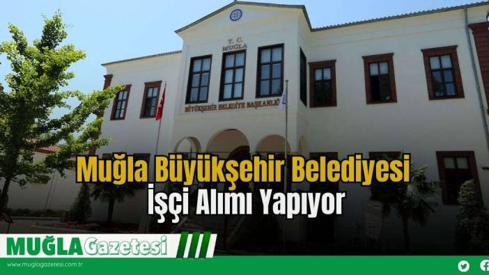 Muğla Büyükşehir Belediyesi İşçi Alımı Yapıyor