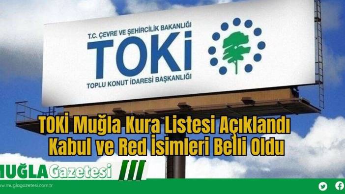 TOKİ Muğla Kura Listesi Açıklandı: Kabul ve Red İsimleri Belli Oldu