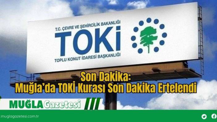 Muğla’da TOKİ Kurası Son Dakika Ertelendi