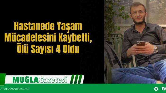 Hastanede Yaşam Mücadelesini Kaybetti, Ölü Sayısı 4 Oldu