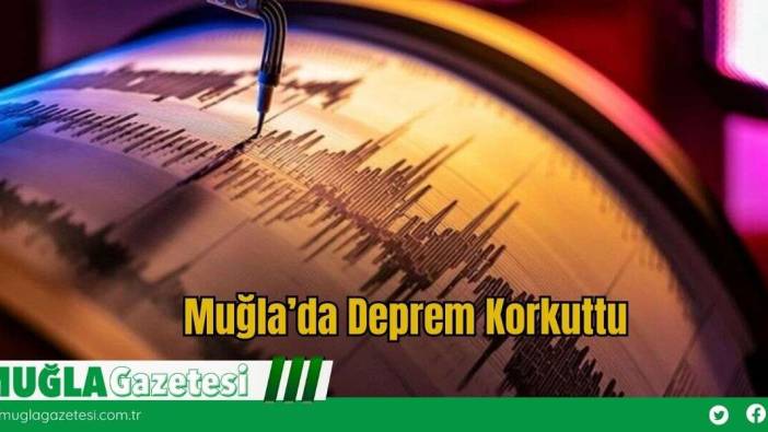 Muğla’da Hissedilen Deprem Korkuttu