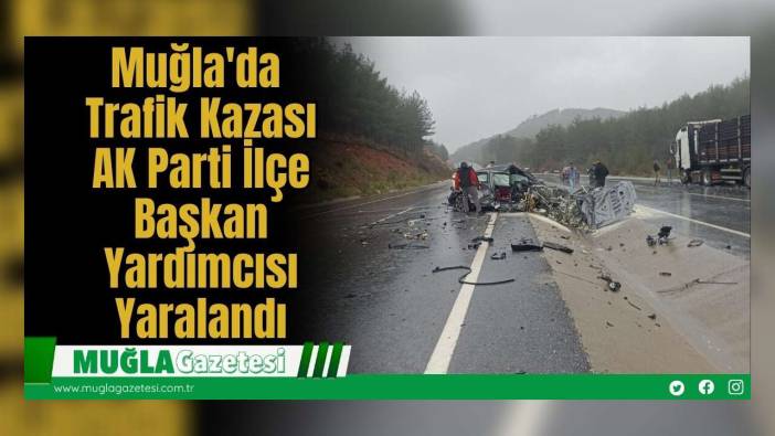 Muğla'da Trafik Kazası: AK Parti İlçe Başkan Yardımcısı Yaralandı