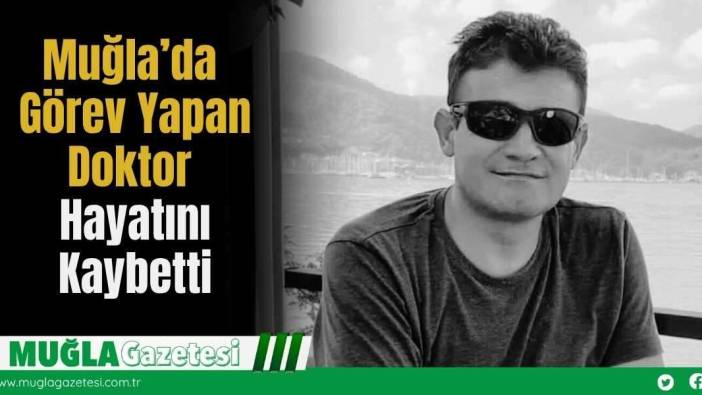 Muğla’da Görev Yapan Doktor Hayatını Kaybetti