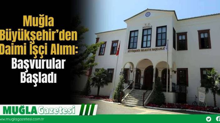 Muğla Büyükşehir’den Daimi İşçi Alımı: Başvurular Başladı