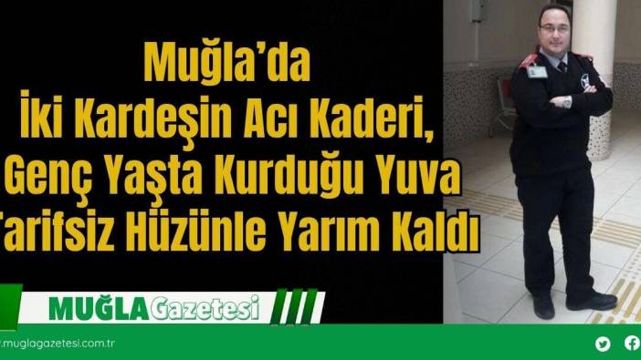 Muğla’da İki Kardeşin Acı Kaderi, Genç Yaşta Kurduğu Yuva Tarifsiz Hüzünle Yarım Kaldı