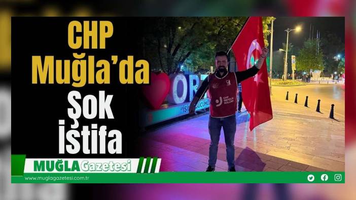 CHP Muğla’da Önemli İstifa