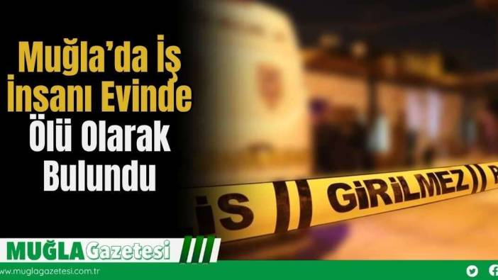 Muğla’da İş İnsanı Evinde Ölü Olarak Bulundu