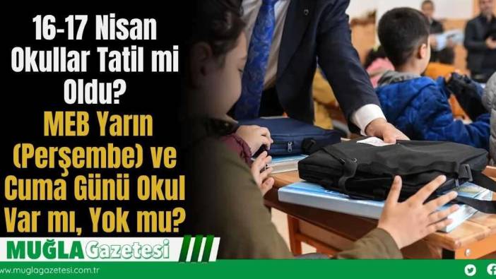 16-17 Nisan Okullar Tatil mi Oldu? MEB Yarın (Perşembe) ve Cuma Günü Okul Var mı, Yok mu?